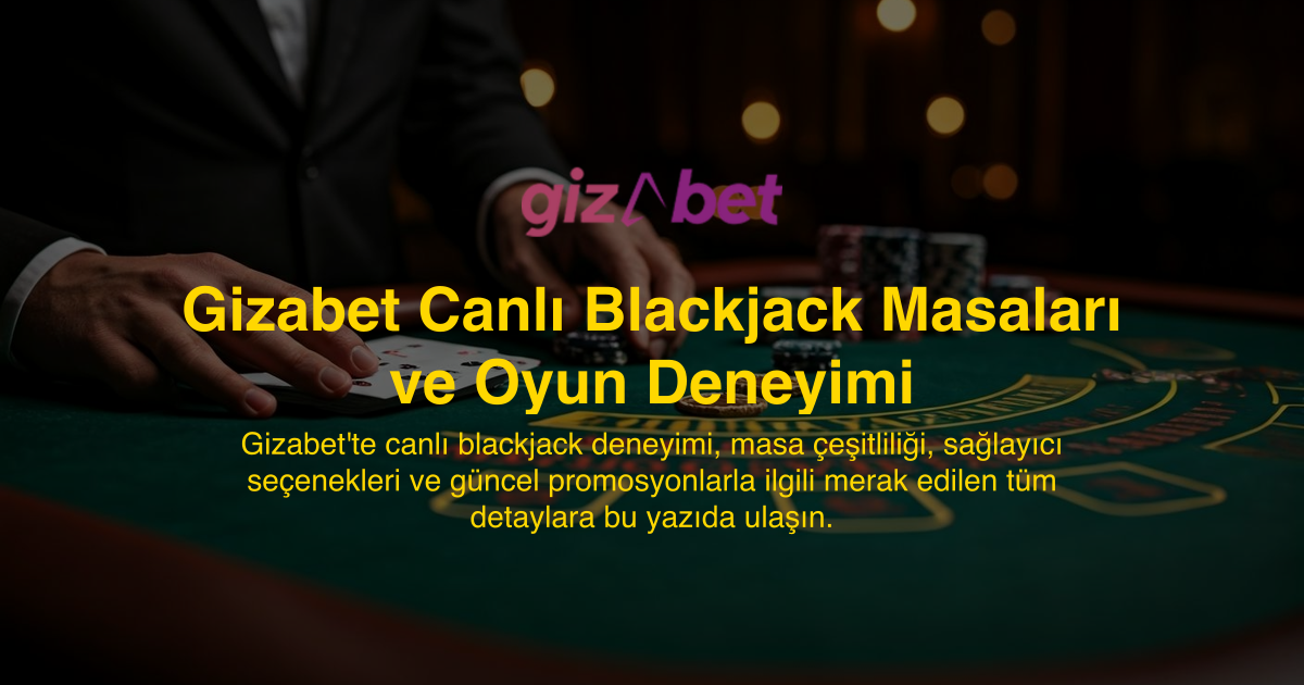 Gizabet Canlı Blackjack Masaları ve Oyun Deneyimi