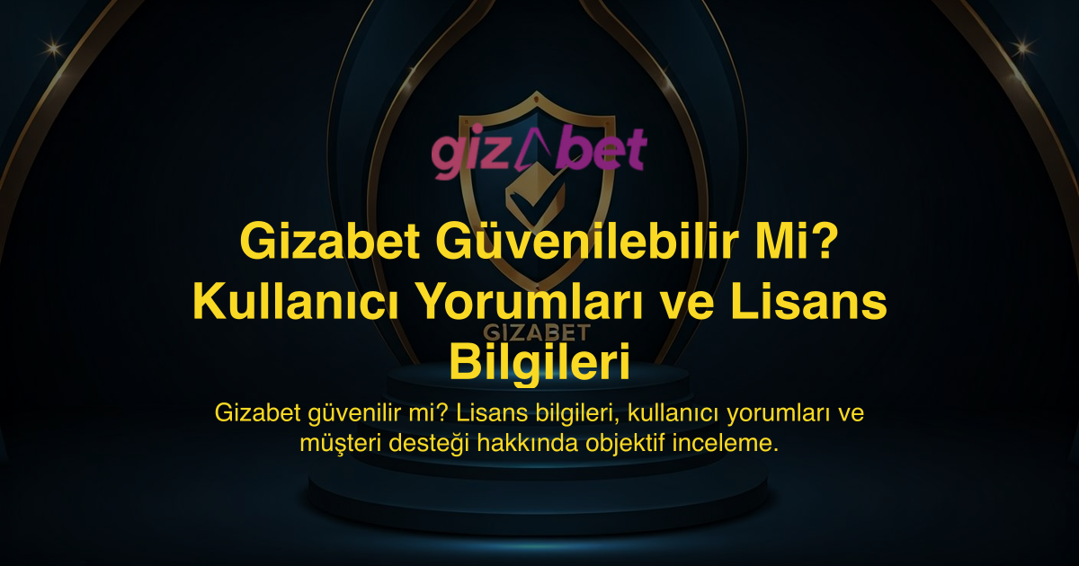 Gizabet Güvenilebilir Mi? Kullanıcı Yorumları ve Lisans Bilgileri